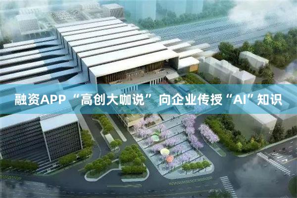 融资APP “高创大咖说” 向企业传授“AI”知识