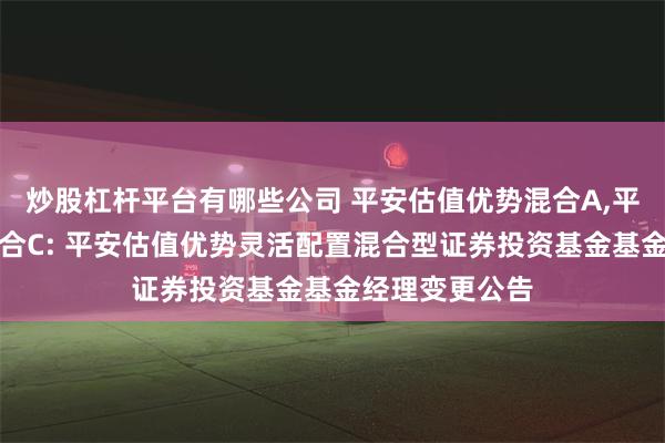 炒股杠杆平台有哪些公司 平安估值优势混合A,平安估值优势混合C: 平安估值优势灵活配置混合型证券投资基金基金经理变更公告