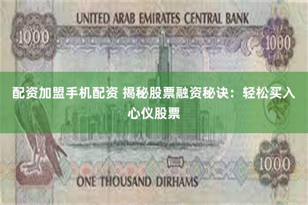 配资加盟手机配资 揭秘股票融资秘诀：轻松买入心仪股票