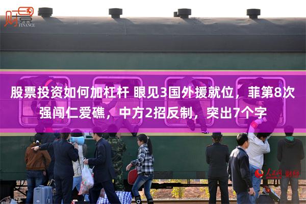 股票投资如何加杠杆 眼见3国外援就位，菲第8次强闯仁爱礁，中方2招反制，突出7个字