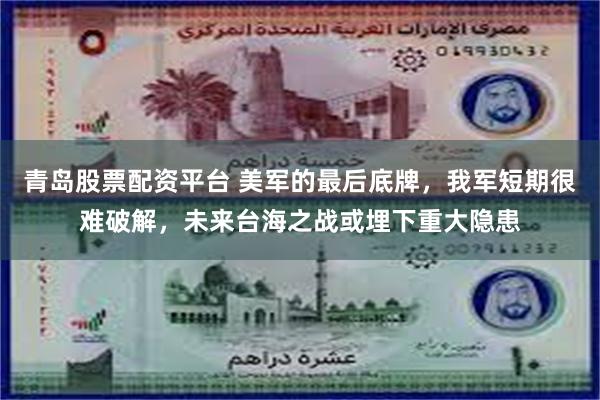 青岛股票配资平台 美军的最后底牌，我军短期很难破解，未来台海之战或埋下重大隐患