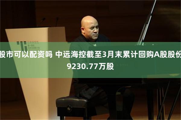 股市可以配资吗 中远海控截至3月末累计回购A股股份9230.77万股