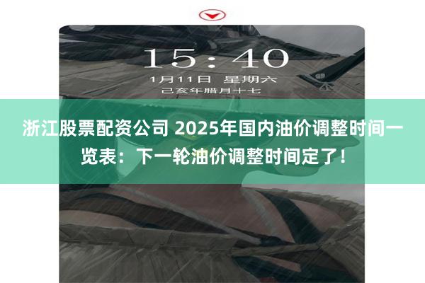 浙江股票配资公司 2025年国内油价调整时间一览表：下一轮油价调整时间定了！