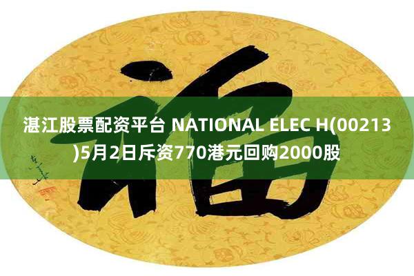 湛江股票配资平台 NATIONAL ELEC H(00213)5月2日斥资770港元回购2000股