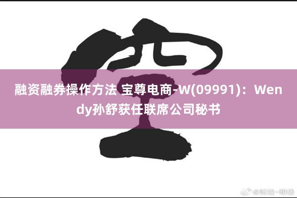 融资融券操作方法 宝尊电商-W(09991)：Wendy孙舒获任联席公司秘书