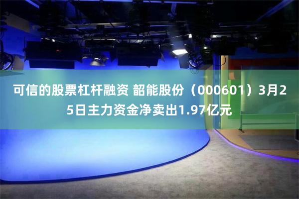 可信的股票杠杆融资 韶能股份（000601）3月25日主力资金净卖出1.97亿元