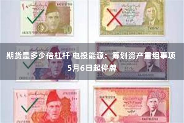 期货是多少倍杠杆 电投能源：筹划资产重组事项 5月6日起停牌