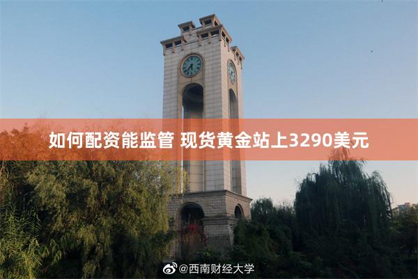如何配资能监管 现货黄金站上3290美元