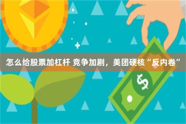 怎么给股票加杠杆 竞争加剧，美团硬核“反内卷”