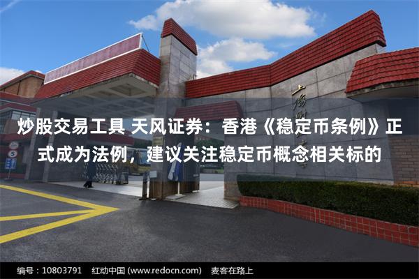 炒股交易工具 天风证券：香港《稳定币条例》正式成为法例，建议关注稳定币概念相关标的