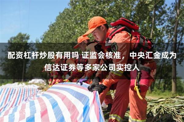 配资杠杆炒股有用吗 证监会核准，中央汇金成为信达证券等多家公司实控人